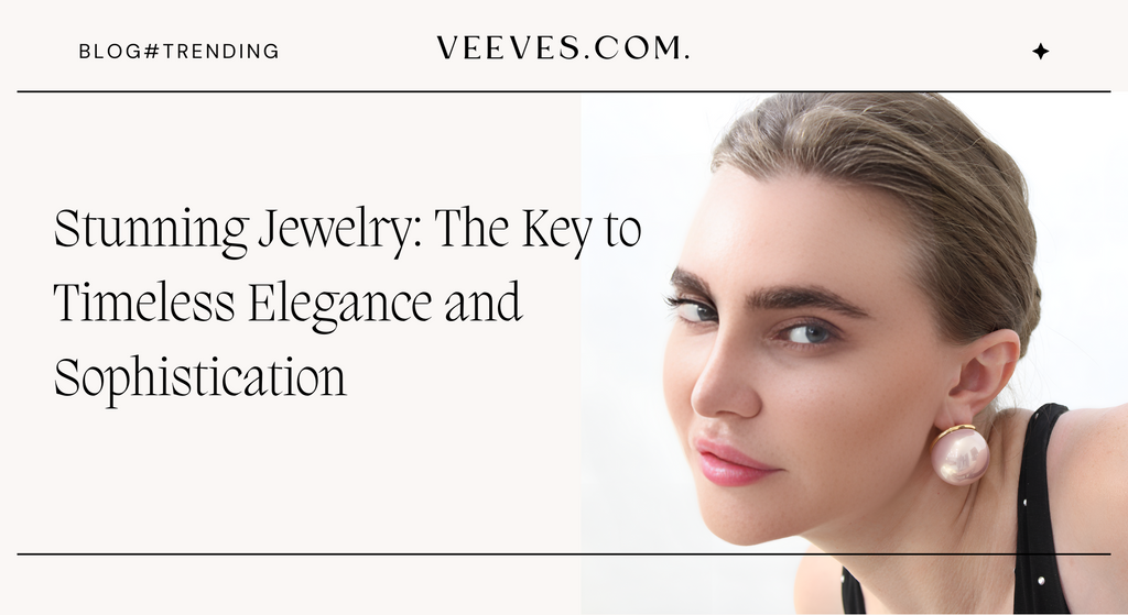 Stunning Jewelry: The Key to Timeless Elegance and Sophistication