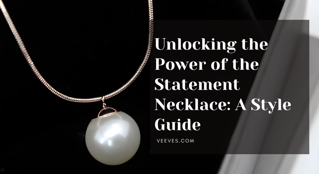Unlocking the Power of the Statement Necklace: A Style Guide